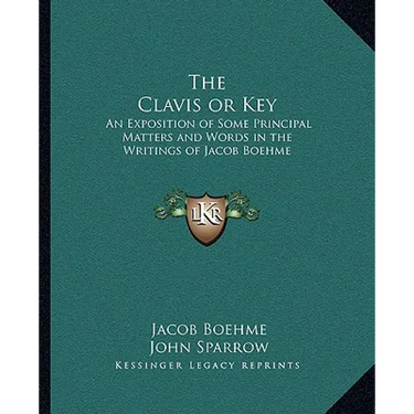 The Clavis or Key: An Exposition of Some Principal Matters and Words in the Writings of Jacob Boehme