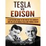 Tesla Vs Edison: A Captivating Guide to the War of the Currents and the Life of Nikola Tesla and Thomas Edison