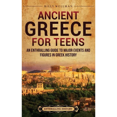 Ancient Greece for Teens: An Enthralling Guide to Major Events and Figures in Greek History