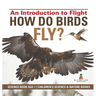 How Do Birds Fly? An Introduction to Flight - Science Book Age 7 Children's Science & Nature Books