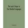 The Lord'S Prayer In Five Hundred Languages: Comprising The Leading Comprising The Leading Languages And Their Principal Dialects Throughout The World