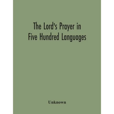 The Lord'S Prayer In Five Hundred Languages: Comprising The Leading Comprising The Leading Languages And Their Principal Dialects Throughout The World