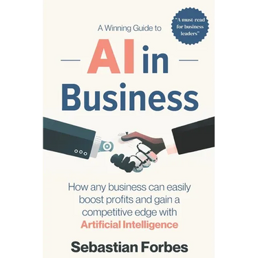 AI in Business: A Winning Guide to Artificial Intelligence: How Any Business Can Easily Boost Profits, Transform Operations and Gain a