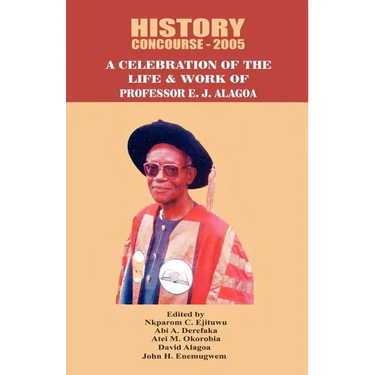 History Concourse 2005. A Celebration of the Life and Work of Professor E.J. Alagoa