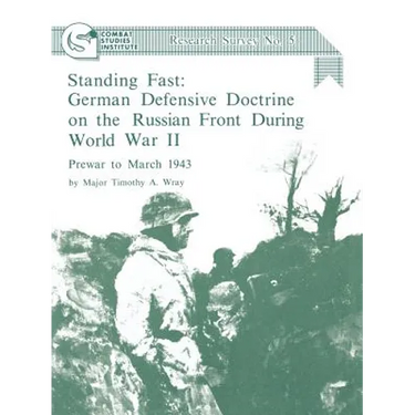 Standing Fast: German Defensive Doctrine on the Russian Front During World War II; Prewar to March 1943 (Combat Studies Institute Research Survey No.