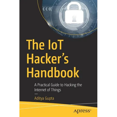 The Iot Hacker's Handbook: A Practical Guide to Hacking the Internet of Things