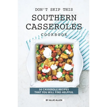 Don't Skip This Southern Casseroles Cookbook: 50 Casserole Recipes That You Will Find Helpful