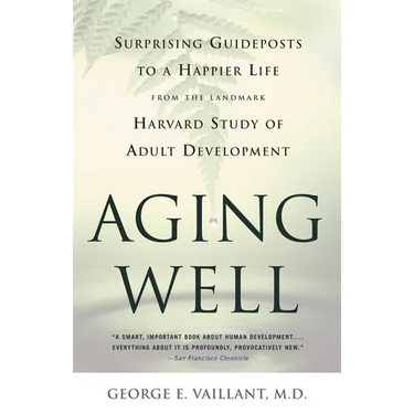 Aging Well: Surprising Guideposts to a Happier Life from the Landmark Study of Adult Development
