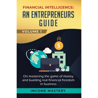 Financial Intelligence: An Entrepreneurs Guide on Mastering the Game of Money and Building Real Financial Freedom in Business Volume 1