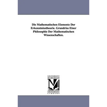 Die Mathematischen Elemente Der Erkenntnisstheorie. Grundriss Einer Philosophie Der Mathematischen Wissenschaften.
