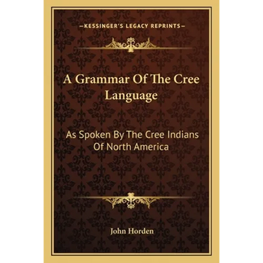 A Grammar Of The Cree Language: As Spoken By The Cree Indians Of North America