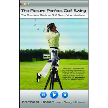 The Picture-Perfect Golf Swing: The Complete Guide to Golf Swing Video Analysis