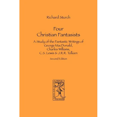 Four Christian Fantasists. A Study of the Fantastic Writings of George MacDonald, Charles Williams, C.S. Lewis & J.R.R. Tolkien