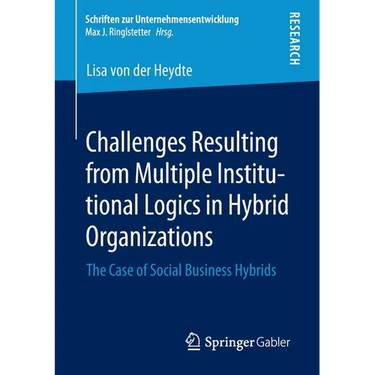 Challenges Resulting from Multiple Institutional Logics in Hybrid Organizations: The Case of Social Business Hybrids