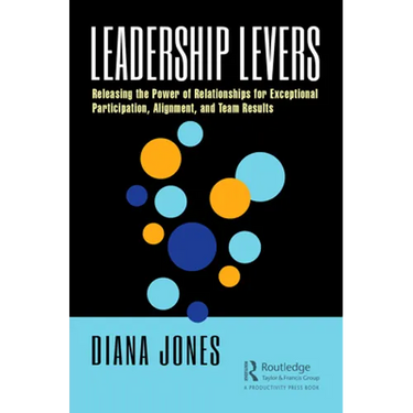 Leadership Levers: Releasing the Power of Relationships for Exceptional Participation, Alignment, and Team Results