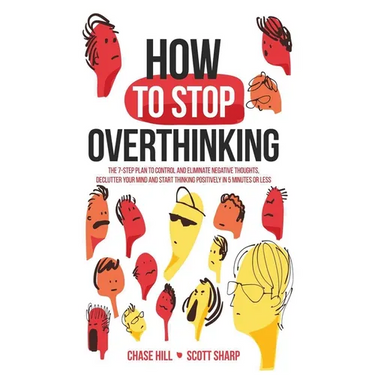How to Stop Overthinking: The 7-Step Plan to Control and Eliminate Negative Thoughts, Declutter Your Mind and Start Thinking Positively in 5 Minutes o