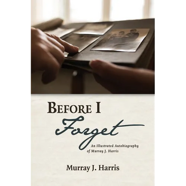 Before I Forget: An Illustrated Autobiography of Murray J. Harris