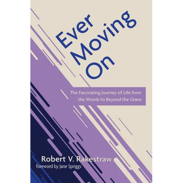 Ever Moving on: The Fascinating Journey of Life from the Womb to Beyond the Grave