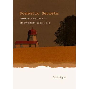 Domestic Secrets: Women and Property in Sweden, 1600-1857