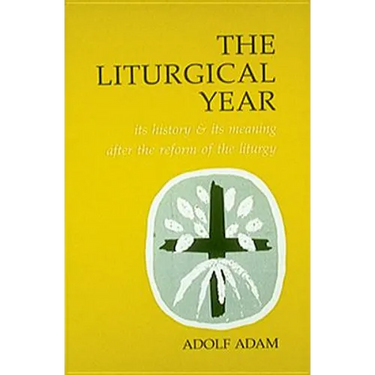 Liturgical Year: Its History and Its Meaning After the Reform of the Liturgy