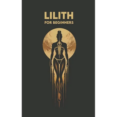 LILITH for Beginners: Origins, Symbols, Altar Construction, Prayers, Exercises, and Spiritual Journey