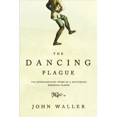 The Dancing Plague: The Strange, True Story of an Extraordinary Illness