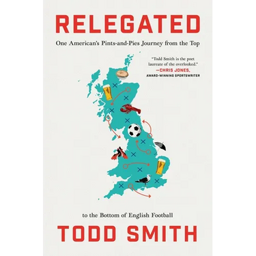 Relegated: One American's Pints-And-Pies Journey from the Top to the Bottom of English Football