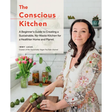 The Conscious Kitchen: A Beginner's Guide to Creating a Sustainable, No-Waste Kitchen for a Healthier Home and Planet