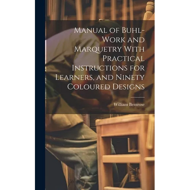 Manual of Buhl-work and Marquetry With Practical Instructions for Learners, and Ninety Coloured Designs