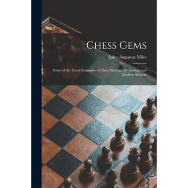 Chess Gems: Some of the Finest Examples of Chess Strategy, by Ancient and Modern Masters