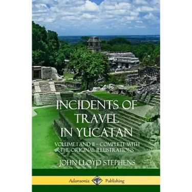 Incidents of Travel in Yucatan: Volume I and II - Complete (Yucatan Peninsula History)
