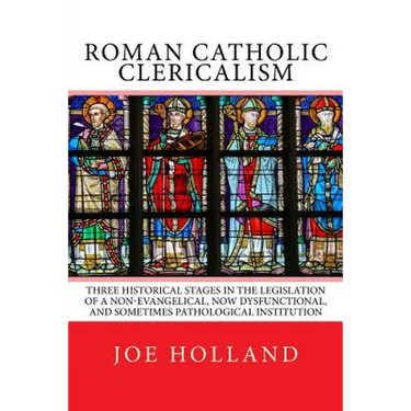 Roman Catholic Clericalism: Three Historical Stages in the Legislation of a Non-Evangelical, Now Dysfunctional, and Sometimes Pathological Institution