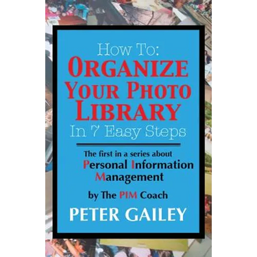 How To: Organize Your Photo Library In 7 Easy Steps: The first in a series about Personal Information Management by: The PIMCoach