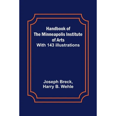 Handbook of the Minneapolis Institute of Arts; With 143 Illustrations