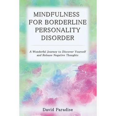 Mindfulness for Borderline Personality Disorder: A Wonderful Journey to Discover Yourself and Release Negative Thoughts