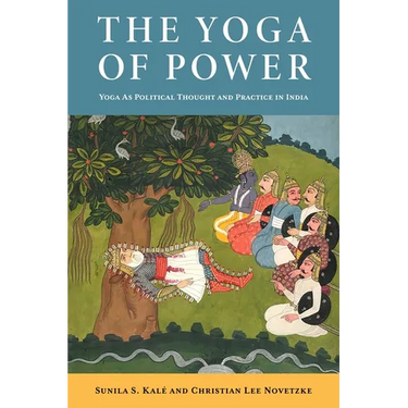 The Yoga of Power: Yoga as Political Thought and Practice in India