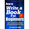 How To Write A Book For Beginners: How to Write a Great Non-Fiction Book In Under 7 Days
