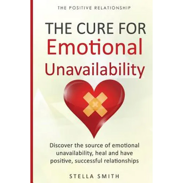 The Cure for Emotional Unavailability: Discover the source of emotional unavailability, heal and have positive, successful relationships.