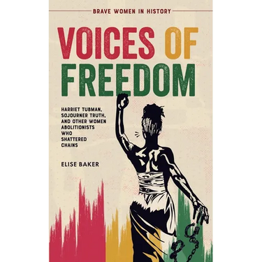 Voices of Freedom: Harriet Tubman, Sojourner Truth, and Other Women Abolitionists Who Shattered Chains
