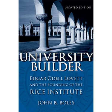University Builder: Edgar Odell Lovett and the Founding of the Rice Institute