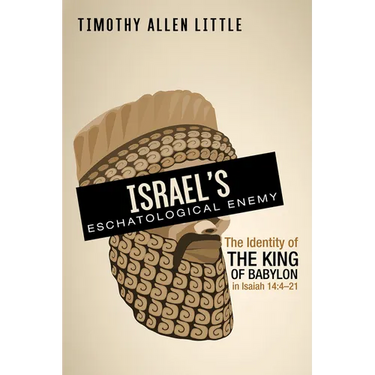 Israel's Eschatological Enemy: The Identity of the King of Babylon in Isaiah 14:4-21