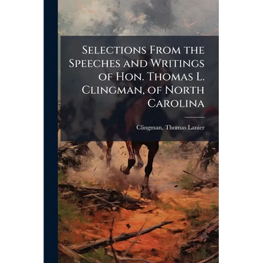 Selections From the Speeches and Writings of Hon. Thomas L. Clingman, of North Carolina