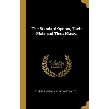 The Standard Operas, Their Plots and Their Music;
