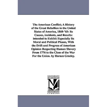 The American Conflict; A History of the Great Rebellion in the United States of America, 1860-'65: Its Causes, incidents, and Results: intended to Exh