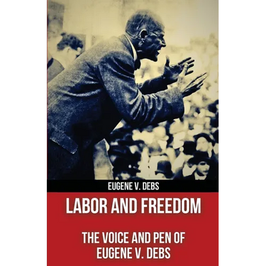 Labor and Freedom: The Voice and Pen of Eugene V. Debs (Polis & Praxis Red Series) (Annotated)