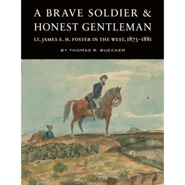 A Brave Soldier and Honest Gentleman: Lt. James E. H. Foster in the West, 1873-1881