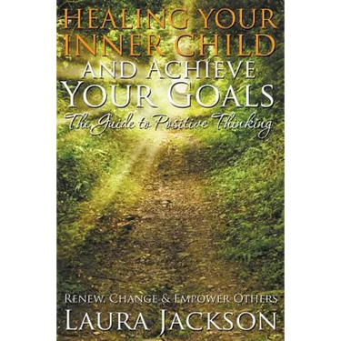 Healing Your Inner Child and Achieve Your Goals - The Guide to Positive Thinking: Renew, Change & Empower Others