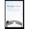 Google Glass What Is It and How Can It Change Our Lives