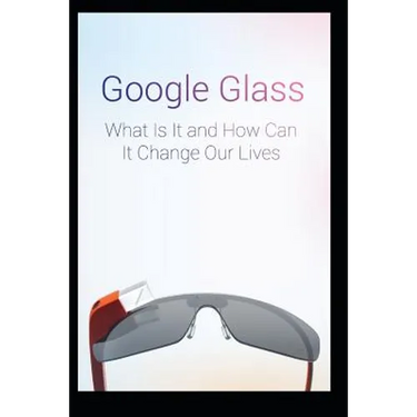 Google Glass What Is It and How Can It Change Our Lives