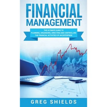 Financial Management: The Ultimate Guide to Planning, Organizing, Directing, and Controlling the Financial Activities of an Enterprise